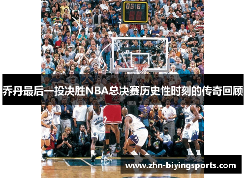 乔丹最后一投决胜NBA总决赛历史性时刻的传奇回顾