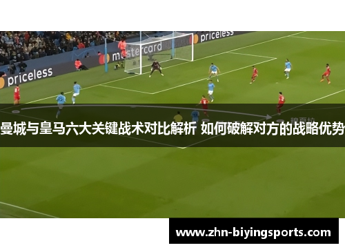 曼城与皇马六大关键战术对比解析 如何破解对方的战略优势