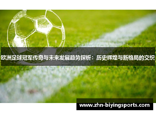 欧洲足球冠军传奇与未来发展趋势探析：历史辉煌与新格局的交织