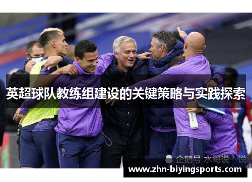 英超球队教练组建设的关键策略与实践探索 英超球队教练组建设的关键策略与实践探索