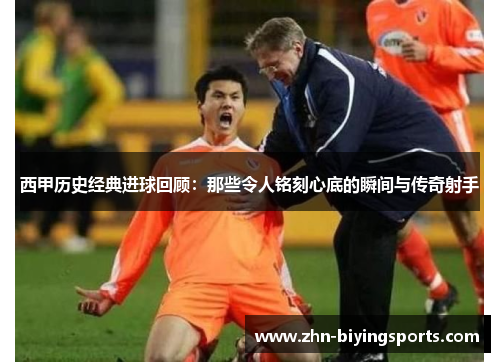 西甲历史经典进球回顾:那些令人铭刻心底的瞬间与传奇射手 西甲历史经典进球回顾:那些令人铭刻心底的瞬间与传奇射手