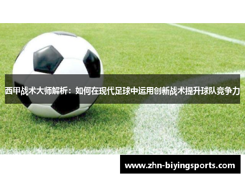 西甲战术大师解析:如何在现代足球中运用创新战术提升球队竞争力 西甲战术大师解析:如何在现代足球中运用创新战术提升球队竞争力