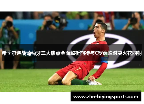 希季尔迎战葡萄牙三大焦点全面解析期待与C罗巅峰对决火花四射 希季尔迎战葡萄牙三大焦点全面解析期待与C罗巅峰对决火花四射