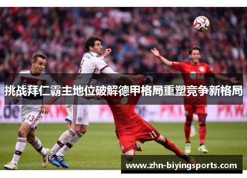 挑战拜仁霸主地位破解德甲格局重塑竞争新格局