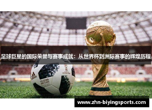 足球巨星的国际荣誉与赛事成就：从世界杯到洲际赛事的辉煌历程