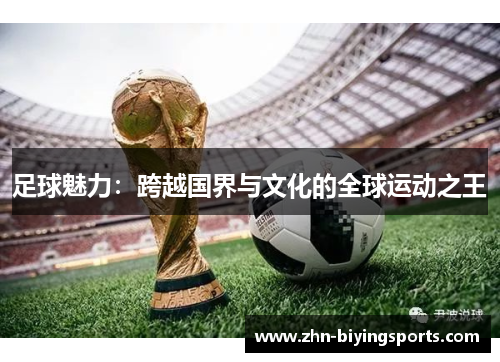 足球魅力:跨越国界与文化的全球运动之王 足球魅力:跨越国界与文化的全球运动之王
