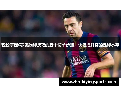 轻松掌握C罗弧线球技巧的五个简单步骤，快速提升你的足球水平