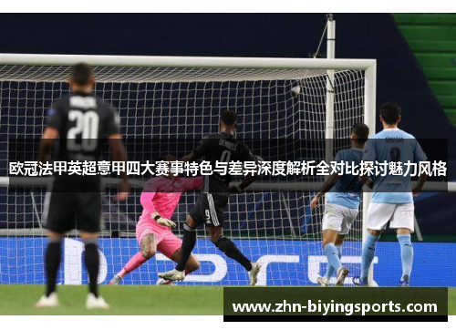 欧冠法甲英超意甲四大赛事特色与差异深度解析全对比探讨魅力风格 欧冠法甲英超意甲四大赛事特色与差异深度解析全对比探讨魅力风格